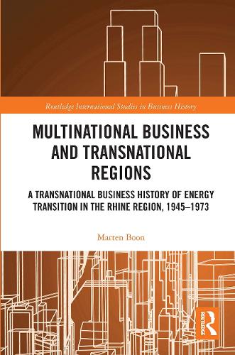 Multinational Business and Transnational Regions: A Transnational Business History of Energy Transition in the Rhine Region, 1945-1973 (Routledge International Studies in Business History)