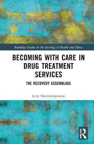 Becoming with Care in Drug Treatment Services: The Recovery Assemblage (Routledge Studies in the Sociology of Health and Illness)