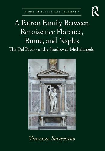 A Patron Family Between Renaissance Florence, Rome, and Naples: The Del Riccio in the Shadow of Michelangelo (Visual Culture in Early Modernity)