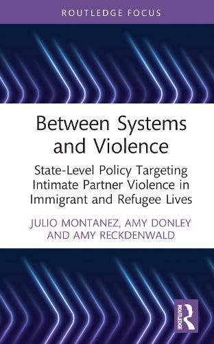 Between Systems and Violence: State-Level Policy Targeting Intimate Partner Violence in Immigrant and Refugee Lives (Crime and Society Series)