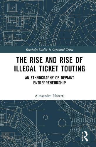 The Rise and Rise of Illegal Ticket Touting: An Ethnography of Deviant Entrepreneurship (Routledge Studies in Organised Crime)