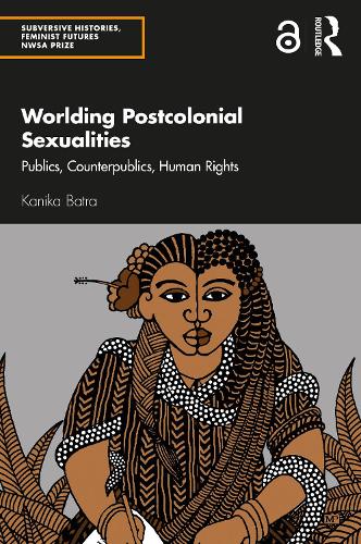 Worlding Postcolonial Sexualities: Publics, Counterpublics, Human Rights (Subversive Histories, Feminist Futures NWSA Prize)