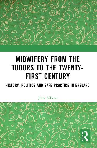 Midwifery from Tudors to the 21st Century: History, Politics and Safe Practice in England
