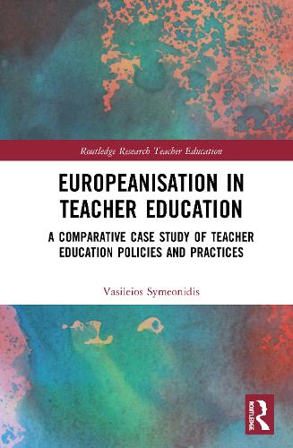 Europeanisation in Teacher Education: A Comparative Case Study of Teacher Education Policies and Practices (Routledge Research in Teacher Education)