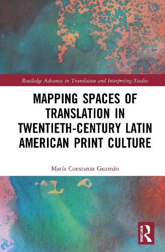 Mapping Spaces of Translation in Twentieth-Century Latin American Print Culture (Routledge Advances in Translation and Interpreting Studies)