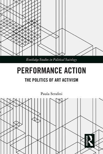 Performance Action: The Politics of Art Activism (Routledge Studies in Political Sociology)