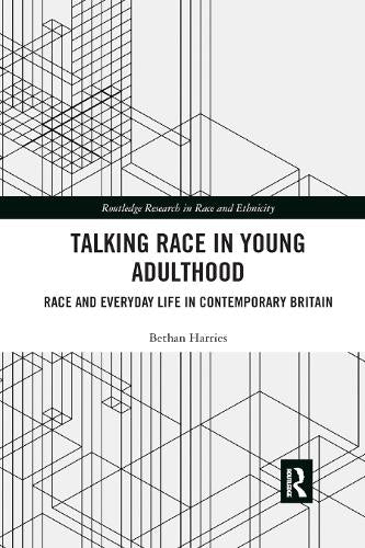Talking Race in Young Adulthood: Race and Everyday Life in Contemporary Britain (Routledge Research in Race and Ethnicity)