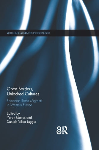 Open Borders, Unlocked Cultures: Romanian Roma Migrants in Western Europe (Routledge Advances in Sociology)