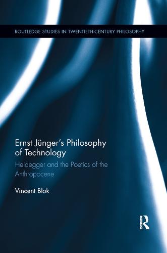 Ernst J�nger�s Philosophy of Technology: Heidegger and the Poetics of the Anthropocene (Routledge Studies in Twentieth-Century Philosophy)