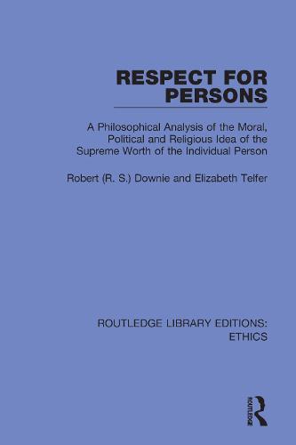 Respect for Persons: A Philosophical Analysis of the Moral, Political and Religious Idea of the Supreme Worth of the Individual Person (Routledge Library Editions: Ethics)
