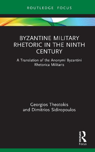 Byzantine Military Rhetoric in the Ninth Century: A Translation of the Anonymi Byzantini Rhetorica Militaris (Routledge Research in Byzantine Studies)