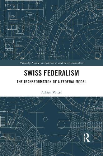 Swiss Federalism: The Transformation of a Federal Model (Routledge Studies in Federalism and Decentralization)