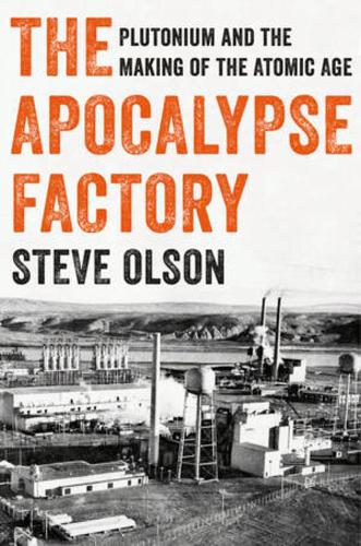 The Apocalypse Factory: Plutonium and the Making of the Atomic Age