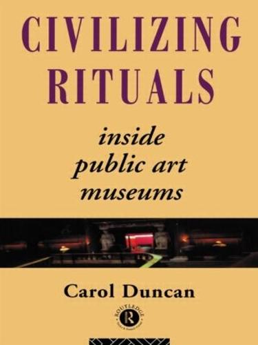 Civilizing Rituals: Inside Public Art Museums (Re Visions: Critical Studies in the History & Theory of Art)