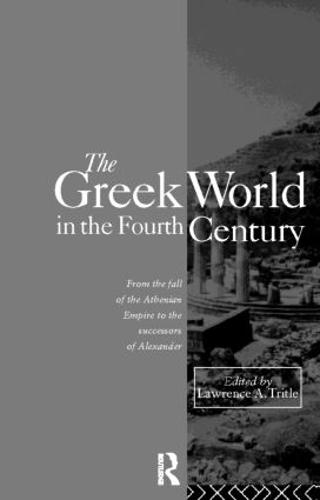 The Greek World in the Fourth Century: From the Fall of the Athenian Empire to the Successors of Alexander (Routledge History of the Ancient World)