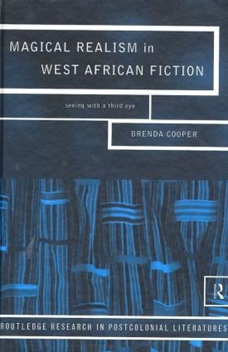 Magical Realism in West African Fiction: Seeing with a third eye: 1 (Routledge Research in Postcolonial Literatures)