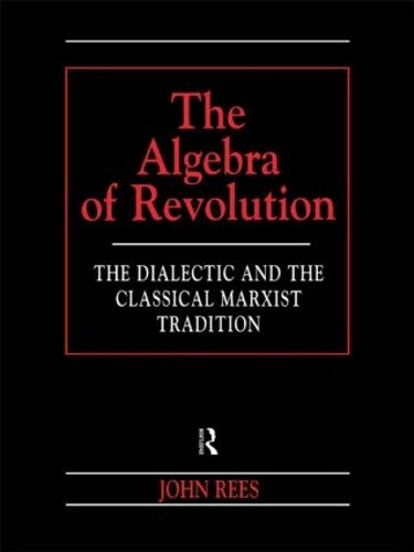 The Algebra of Revolution: The Dialectic and the Classical Marxist Tradition (Revolutionary Studies (Paperback))