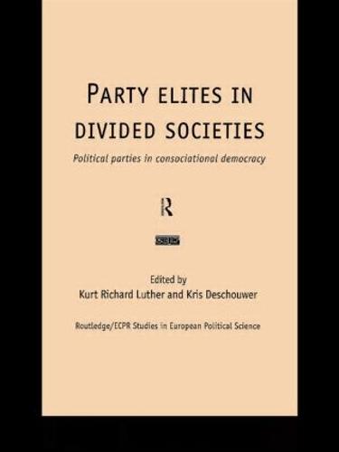 Party Elites in Divided Societies: Political Parties in Consociational Democracy: 7 (Routledge/ECPR Studies in European Political Science)