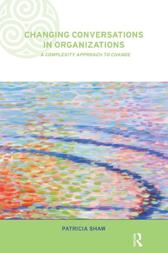 Changing Conversations in Organizations: A Complexity Approach to Change (Complexity and Emergence in Organizations)