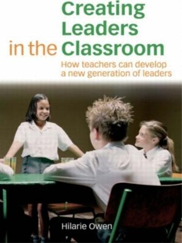 Creating Leaders In The Classroom: How Teachers Can Develop a New Generation of Leaders