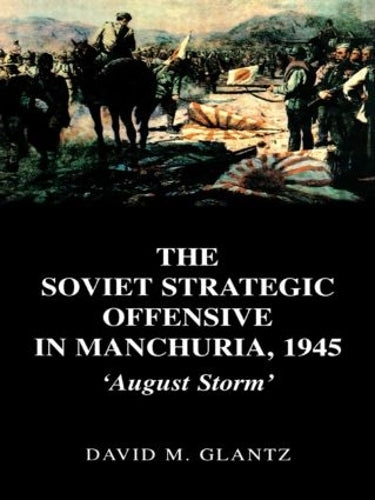 The Soviet Strategic Offensive in Manchuria, 1945: 'August Storm' (Soviet Russian Study of War)