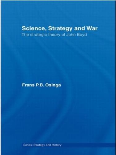 Science, Strategy and War: The Strategic Theory of John Boyd (Strategy and History)