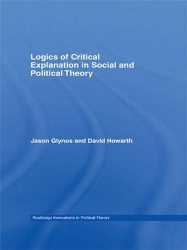 Logics of Critical Explanation in Social and Political Theory (Routledge Innovations in Political Theory (Numbered))