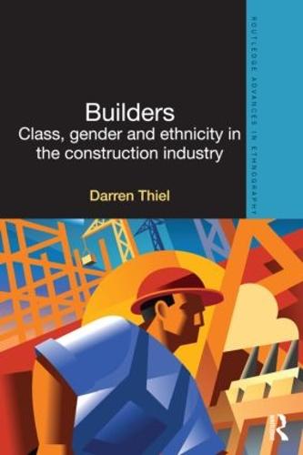 Builders: Class, Gender and Ethnicity in the Construction Industry (Routledge Advances in Ethnography)