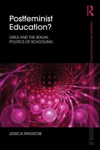 Postfeminist Education?: Girls and the Sexual Politics of Schooling (Foundations and Futures of Education)