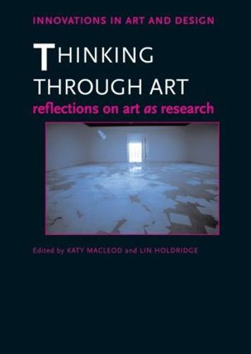 Thinking Through Art: Reflections on Art as Research (Innovations in Art and Design)