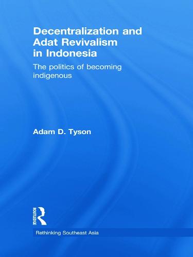 Decentralization and Adat Revivalism in Indonesia: The Politics of Becoming Indigenous (Rethinking Southeast Asia)