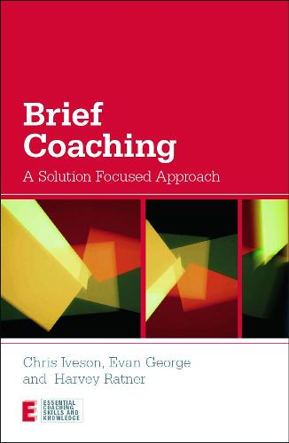 Brief Coaching: A Solution Focused Approach (Essential Coaching Skills and Knowledge)