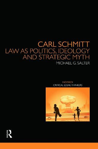 Carl Schmitt: Law as Politics, Ideology and Strategic Myth (Nomikoi: Critical Legal Thinkers)