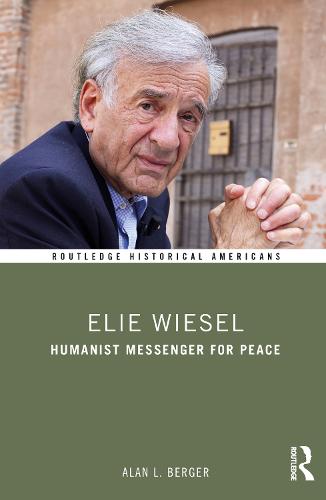Elie Wiesel: Humanist Messenger for Peace (Routledge Historical Americans)