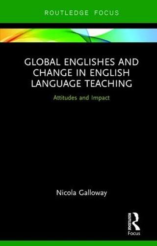 Global Englishes and Change in English Language Teaching: Attitudes and Impact (Routledge Focus on Linguistics)