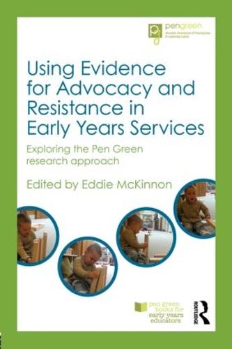 Using Evidence for Advocacy and Resistance in Early Years Services: Exploring the Pen Green research approach (Pen Green Books for Early Years Educators)