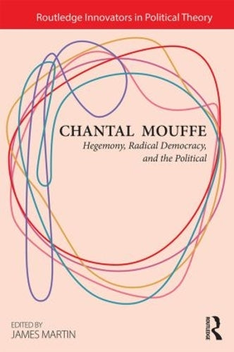 Chantal Mouffe: Hegemony, Radical Democracy, and the Political (Routledge Innovators in Political Theory)