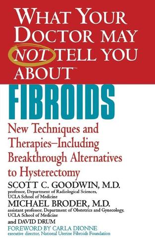 What Your Doctor May Not Tell You About Fibroids: New Techniques and Therapies-Including Breakthrough Alternatives to Hysterectomy (What Your Doctor May Not Tell You About...(Paperback))