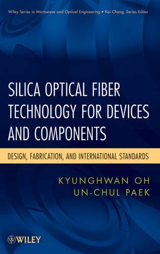Silica Optical Fiber Technology for Devices and Components: Design, Fabrication, and International Standards: 158 (Wiley Series in Microwave and Optical Engineering)