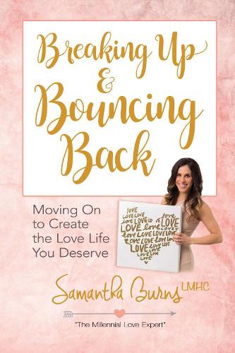 Breaking Up and Bouncing Back: Moving on to Create the Love You Deserve: Moving on to Create the Love Life You Deserve