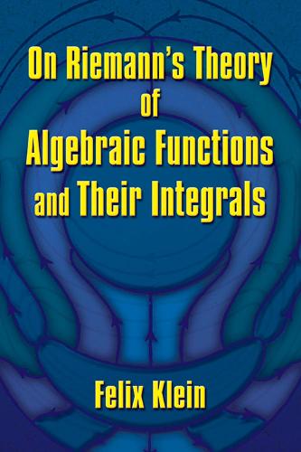 On Riemann's Theory of Algebraic Functions and Their Integrals: A Supplement to the Usual Treatises (Dover Books on Mathematics)