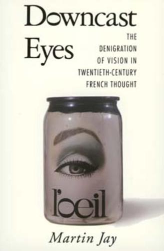 Downcast Eyes: The Denigration of Vision in Twentieth-Century French Thought (Centennial Book)