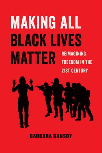 Making All Black Lives Matter: Reimagining Freedom in the Twenty-First Century (American Studies Now: Critical Histories of the Present)