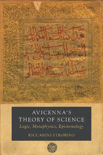 Avicenna's Theory of Science: Logic, Metaphysics, Epistemology: 4 (Berkeley Series in Postclassical Islamic Scholarship)