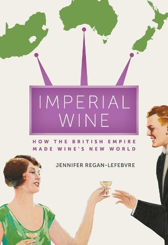 Imperial Wine: How the British Empire Made Wine�s New World