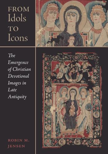From Idols to Icons: The Emergence of Christian Devotional Images in Late Antiquity: 12 (Christianity in Late Antiquity)