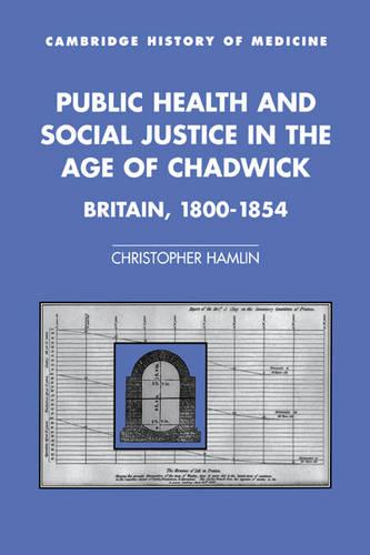 Public Health and Social Justice in the Age of Chadwick: Britain, 1800–1854 (Cambridge Studies in the History of Medicine)