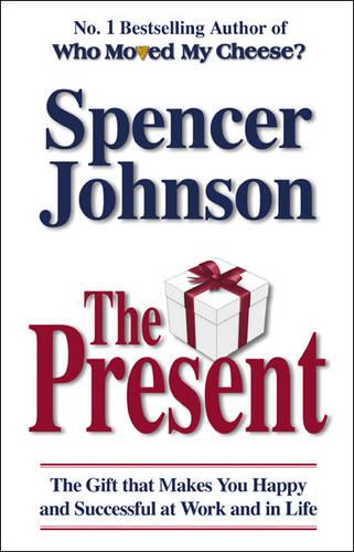 The Present: The Gift That Makes You Happy And Successful At Work And In Life