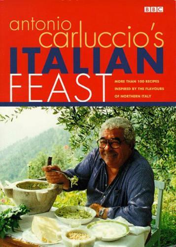 Antonio Carluccio's Italian Feast: Over 100 Recipes Inspired by the Flavours of Northern Italy