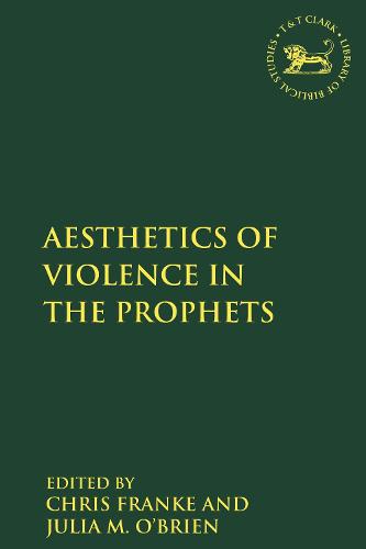 The Aesthetics of Violence in the Prophets (The Library of Hebrew Bible/Old Testament Studies)
